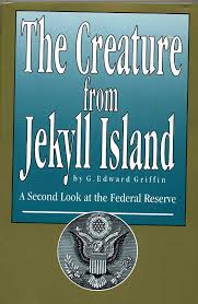 http://search.aol.com/aol/imageDetails?s_it=imageDetails&q=creature+from+jekyll+island&img=http%3A%2F%2Fwww.orwelltoday.com%2Fjekyllbk.jpg&site=&host=http%3A%2F%2Fwww.orwelltoday.com%2Fjekyllislandbook.shtml&width=95&height=145&thumbUrl=http%3A%2F%2Fimages-partners-tbn.google.com%2Fimages%3Fq%3Dtbn%3Ah_ds9lzUFb6jaM%3Awww.orwelltoday.com%2Fjekyllbk.jpg&b=image%3FinvocationType%3DrboxImgDtls%26query%3Dcreature%2520from%2520jekyll%2520island%26icid%3Dsnap-pic%26flv%3D1&imgHeight=856&imgWidth=559&imgTitle=%3Cb%3ECREATURE%3C%2Fb%3E+%3Cb%3EFROM%3C%2Fb%3E+%3Cb%3EJEKYLL%3C%2Fb%3E+%3Cb%3EISLAND%3C%2Fb%3E&imgSize=66657&hostName=www.orwelltoday.com
http://search.aol.com/aol/imageDetails?s_it=imageDetails&q=creature+from+jekyll+island&img=http://www.orwelltoday.com/jekyllbk.jpg&site=&host=http://www.orwelltoday.com/jekyllislandbook.shtml&width=95&height=145&thumbUrl=http://images-partners-tbn.google.com/images?q=tbn:h_ds9lzUFb6jaM:www.orwelltoday.com/jekyllbk.jpg&b=image?invocationType=rboxImgDtls&query=creature%20from%20jekyll%20island&icid=snap-pic&flv=1&imgHeight=856&imgWidth=559&imgTitle=<b>CREATURE</b>+<b>FROM</b>+<b>JEKYLL</b>+<b>ISLAND</b>&imgSize=66657&hostName=www.orwelltoday.com http://search.aol.com/aol/imageDetails?s_it=imageDetails&q=creature+from+jekyll+island&img=http://www.orwelltoday.com/jekyllbk.jpg&site=&host=http://www.orwelltoday.com/jekyllislandbook.shtml&width=95&height=145&thumbUrl=http://images-partners-tbn.google.com/images?q=tbn:h_ds9lzUFb6jaM:www.orwelltoday.com/jekyllbk.jpg&b=image?invocationType=rboxImgDtls&query=creature%20from%20jekyll%20island&icid=snap-pic&flv=1&imgHeight=856&imgWidth=559&imgTitle=<b>CREATURE</b>+<b>FROM</b>+<b>JEKYLL</b>+<b>ISLAND</b>&imgSize=66657&hostName=www.orwelltoday.com